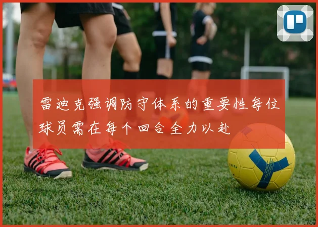 雷迪克强调防守体系的重要性每位球员需在每个回合全力以赴
