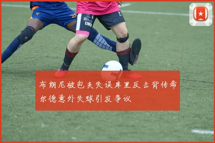 布朗尼被包夹失误库里反击背传希尔德意外失球引发争议