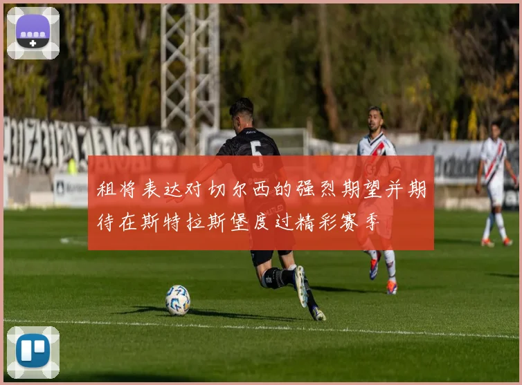 租将表达对切尔西的强烈期望并期待在斯特拉斯堡度过精彩赛季