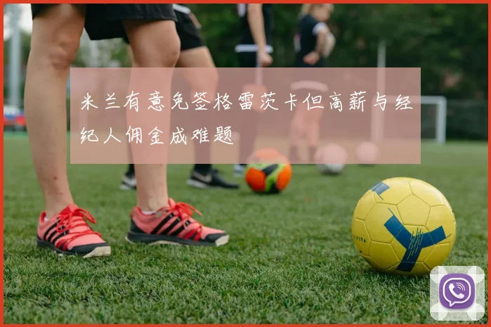 米兰有意免签格雷茨卡但高薪与经纪人佣金成难题