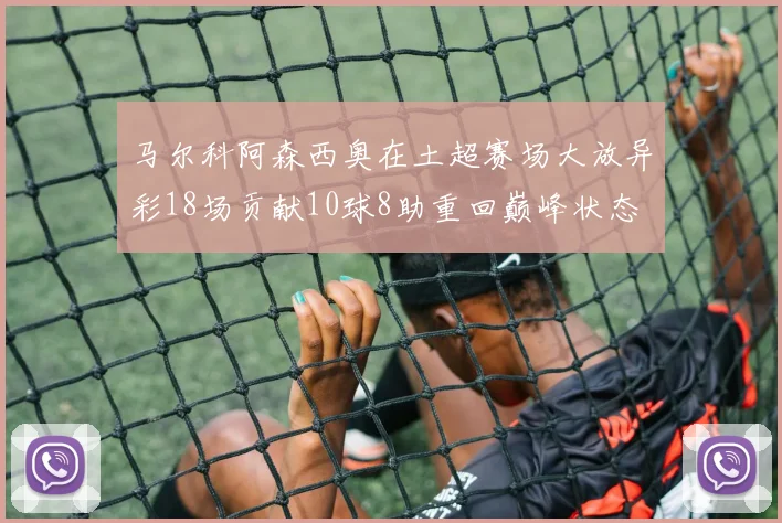 马尔科阿森西奥在土超赛场大放异彩18场贡献10球8助重回巅峰状态