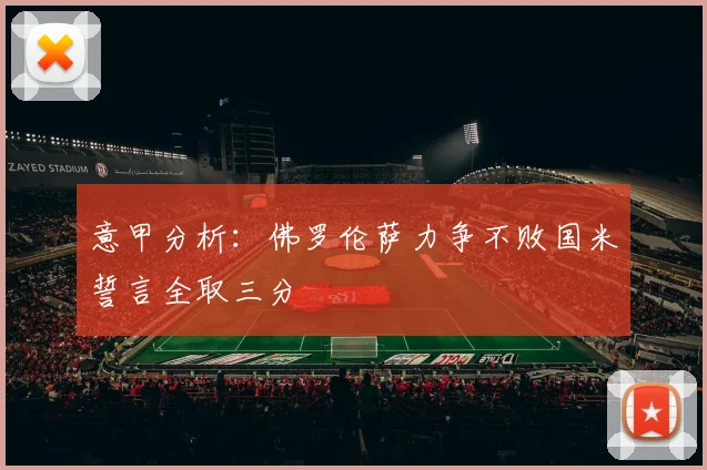意甲分析：佛罗伦萨力争不败国米誓言全取三分