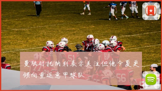 曼联对托纳利表示关注但他今夏更倾向重返意甲球队