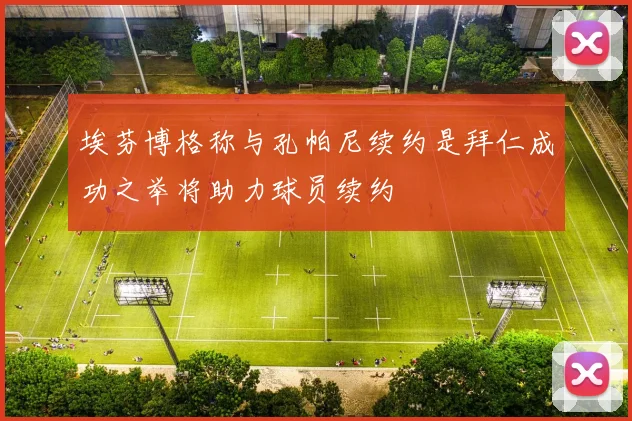 埃芬博格称与孔帕尼续约是拜仁成功之举将助力球员续约