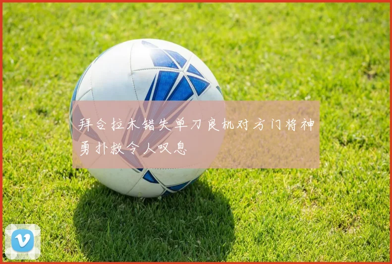 拜合拉木错失单刀良机对方门将神勇扑救令人叹息