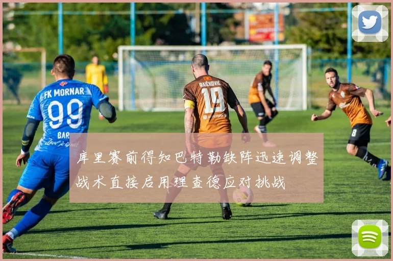 库里赛前得知巴特勒缺阵迅速调整战术直接启用理查德应对挑战