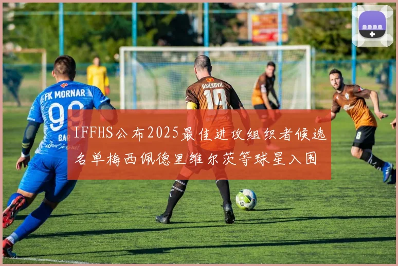 IFFHS公布2025最佳进攻组织者候选名单梅西佩德里维尔茨等球星入围