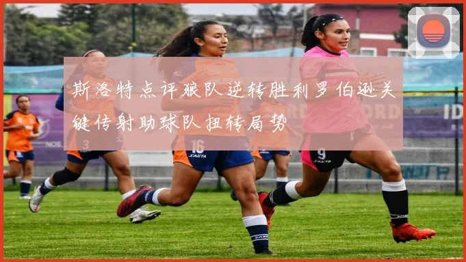 斯洛特点评狼队逆转胜利罗伯逊关键传射助球队扭转局势