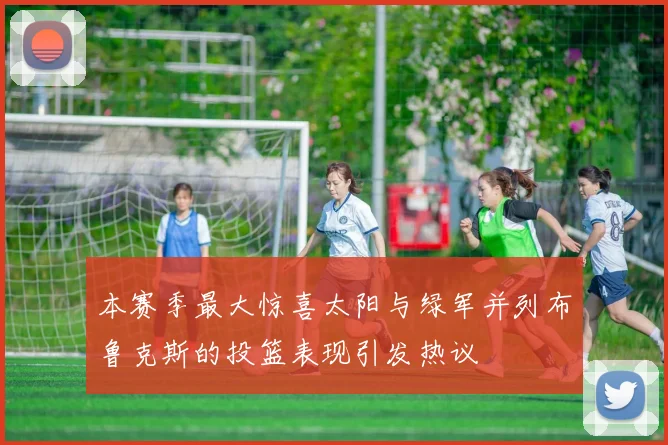 本赛季最大惊喜太阳与绿军并列布鲁克斯的投篮表现引发热议
