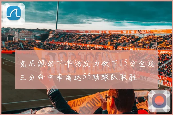 克尼佩尔下半场发力砍下15分全场三分命中率高达55助球队取胜