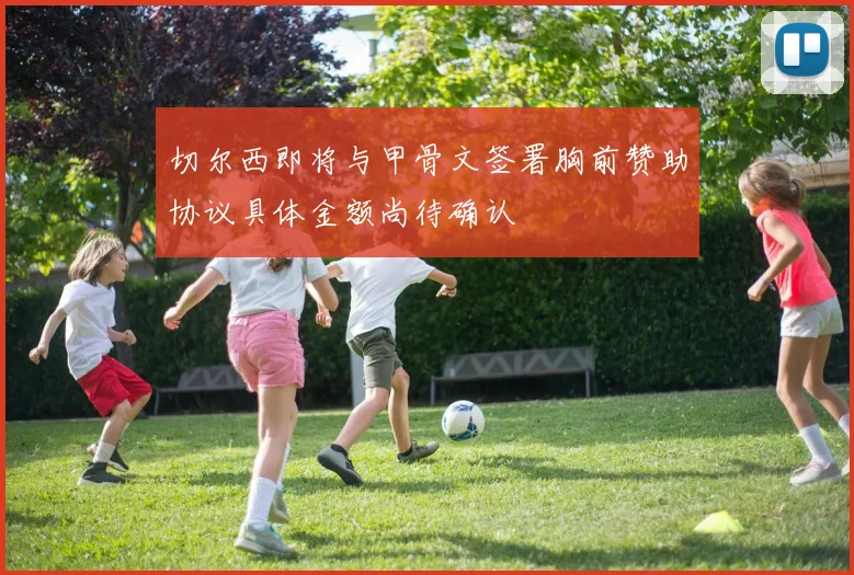 切尔西即将与甲骨文签署胸前赞助协议具体金额尚待确认