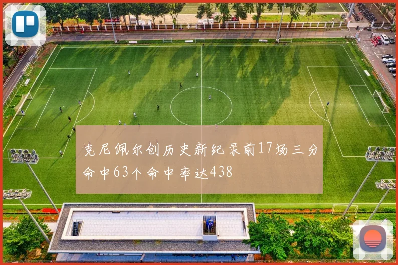 克尼佩尔创历史新纪录前17场三分命中63个命中率达438