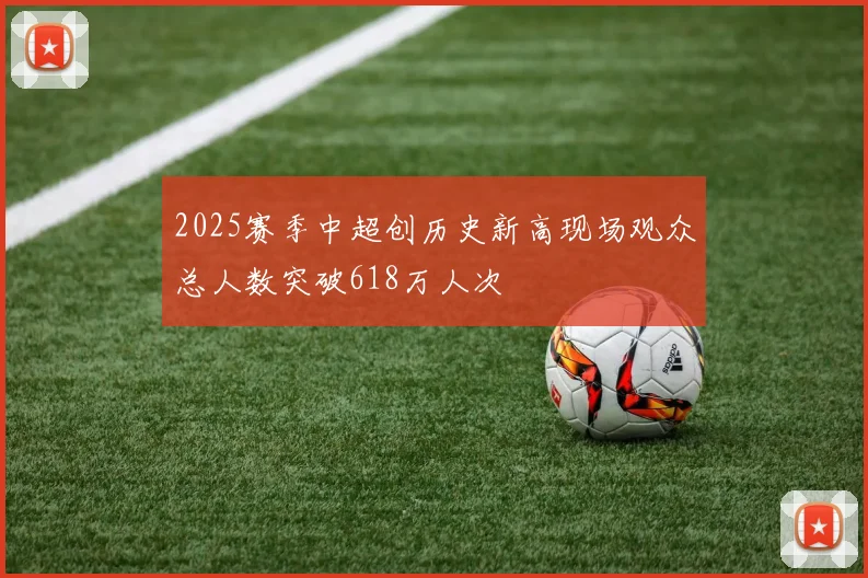 2025赛季中超创历史新高现场观众总人数突破618万人次