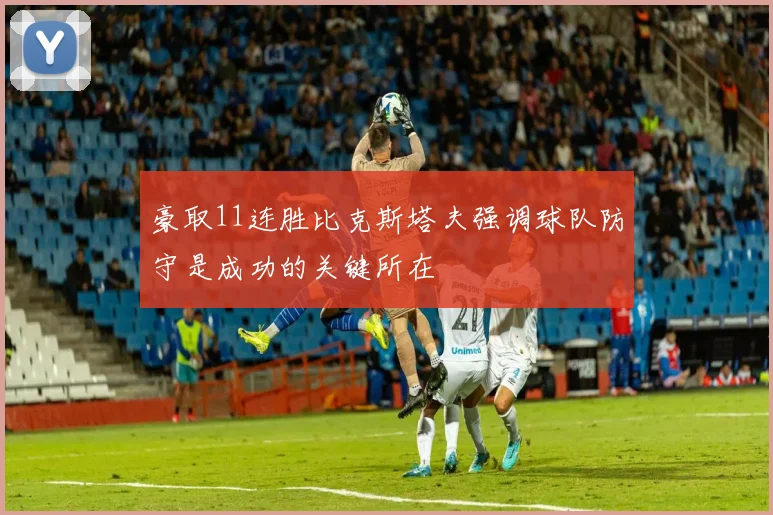 豪取11连胜比克斯塔夫强调球队防守是成功的关键所在