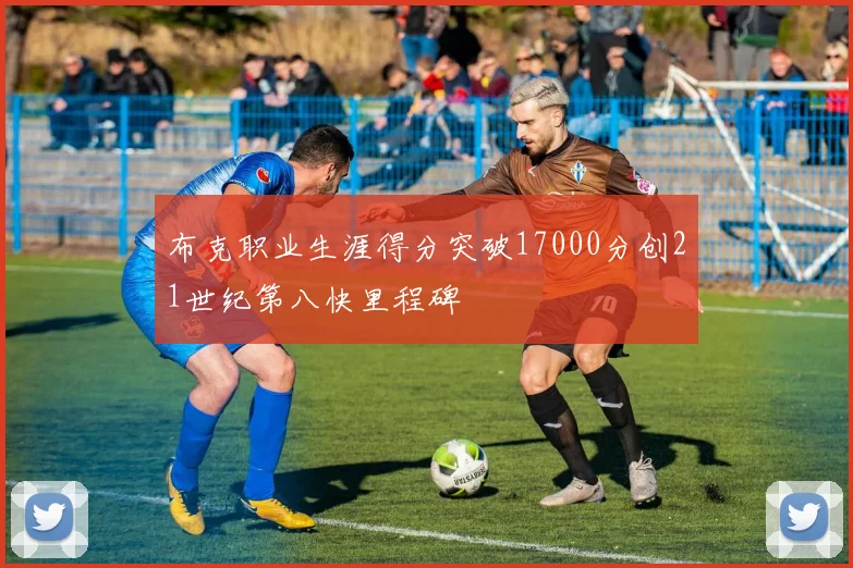 布克职业生涯得分突破17000分创21世纪第八快里程碑
