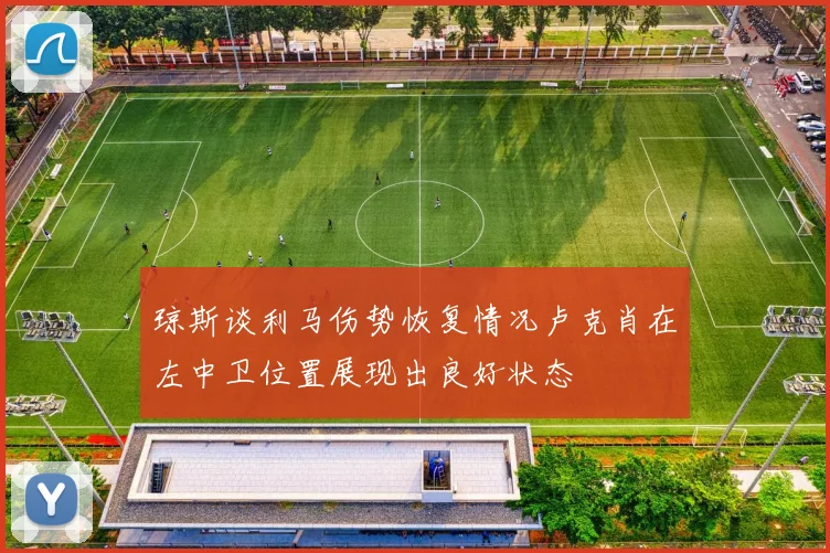琼斯谈利马伤势恢复情况卢克肖在左中卫位置展现出良好状态