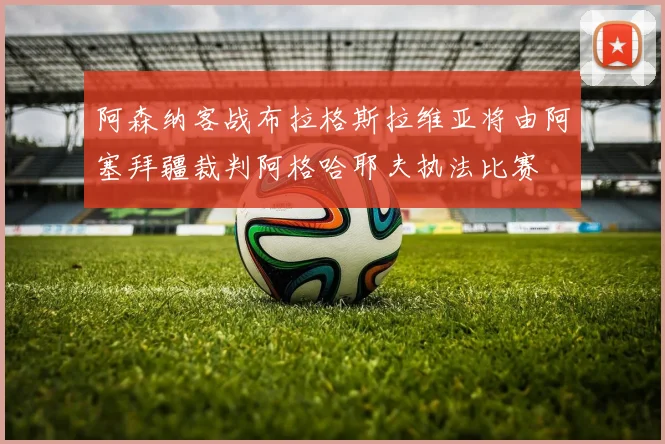 阿森纳客战布拉格斯拉维亚将由阿塞拜疆裁判阿格哈耶夫执法比赛