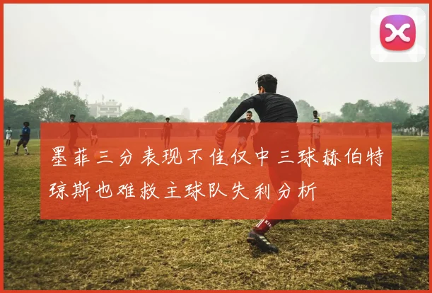 墨菲三分表现不佳仅中三球赫伯特琼斯也难救主球队失利分析